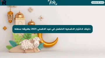 دليلك لاختيار الأضحية الأفضل في عيد الأضحى 2025 بطريقة سهلة